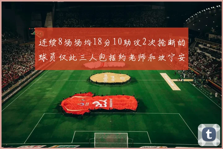 连续8场场均18分10助攻2次抢断的球员仅此三人包括约老师和坎宁安
