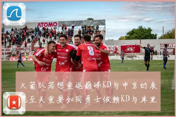 火箭队若想重返巅峰KD与申京的表现至关重要如同勇士依赖KD与库里