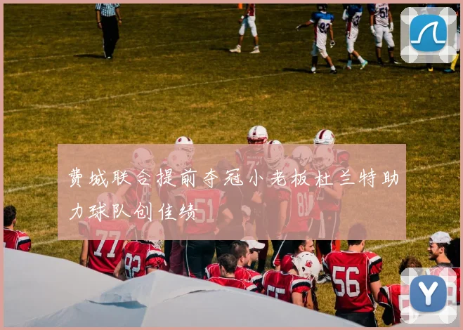 费城联合提前夺冠小老板杜兰特助力球队创佳绩