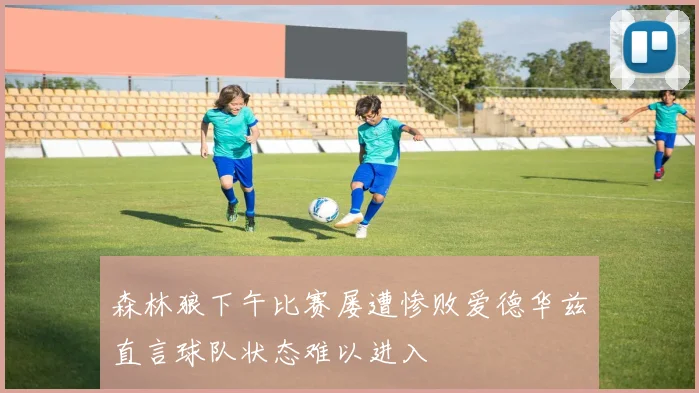 森林狼下午比赛屡遭惨败爱德华兹直言球队状态难以进入