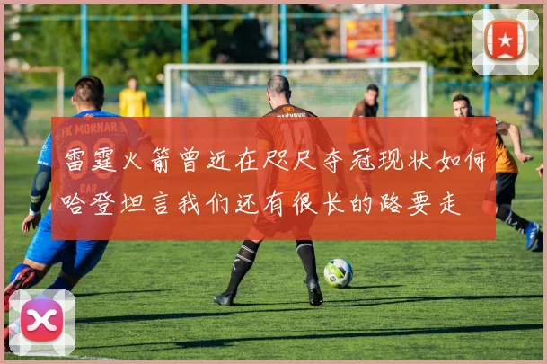 雷霆火箭曾近在咫尺夺冠现状如何哈登坦言我们还有很长的路要走
