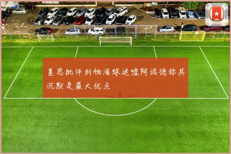 基恩批评利物浦球迷嘘阿诺德称其沉默是最大优点